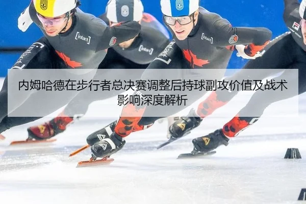 内姆哈德在步行者总决赛调整后持球副攻价值及战术影响深度解析