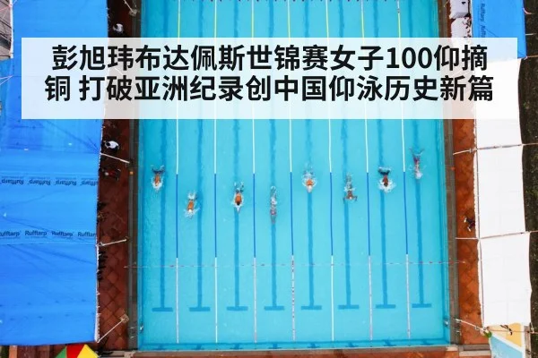 彭旭玮布达佩斯世锦赛女子100仰摘铜 打破亚洲纪录创中国仰泳历史新篇