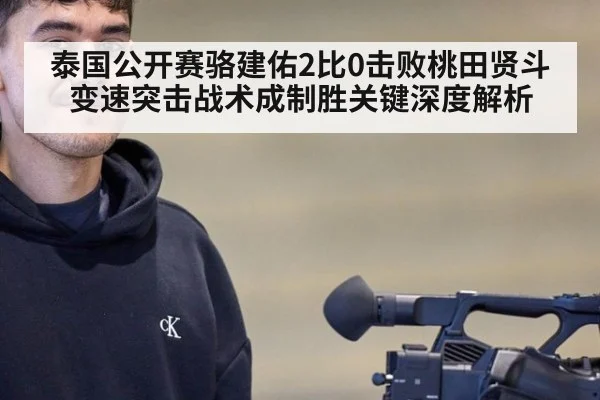 泰国公开赛骆建佑2比0击败桃田贤斗 变速突击战术成制胜关键深度解析