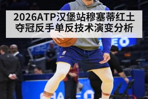 2026ATP汉堡站穆塞蒂红土夺冠反手单反技术演变分析