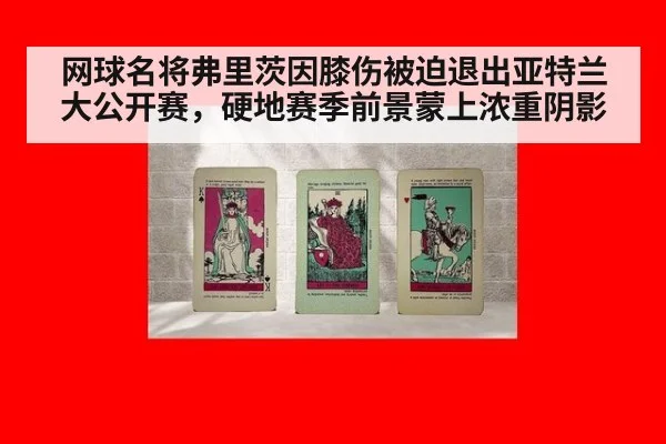 网球名将弗里茨因膝伤被迫退出亚特兰大公开赛,硬地赛季前景蒙上浓重阴影
