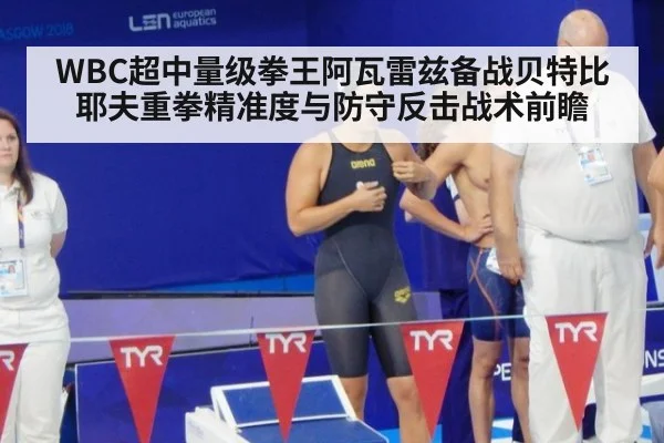 WBC超中量级拳王阿瓦雷兹备战贝特比耶夫重拳精准度与防守反击战术前瞻