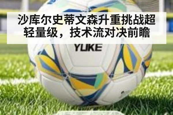 沙库尔史蒂文森升重挑战超轻量级,技术流对决前瞻