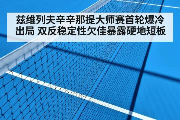 兹维列夫辛辛那提大师赛首轮爆冷出局 双反稳定性欠佳暴露硬地短板