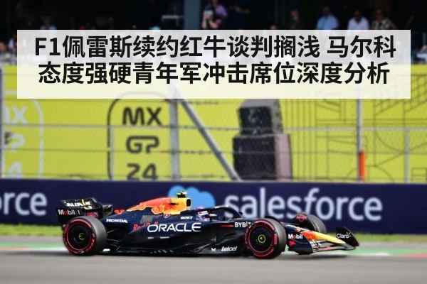F1佩雷斯续约红牛谈判搁浅 马尔科态度强硬青年军冲击席位深度分析