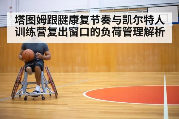 塔图姆跟腱康复节奏与凯尔特人训练营复出窗口的负荷管理解析