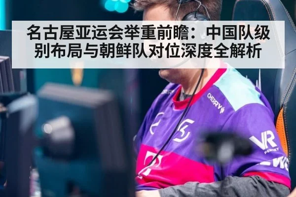名古屋亚运会举重前瞻:中国队级别布局与朝鲜队对位深度全解析