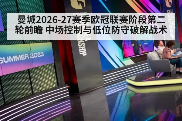 曼城2026-27赛季欧冠联赛阶段第二轮前瞻 中场控制与低位防守破解战术